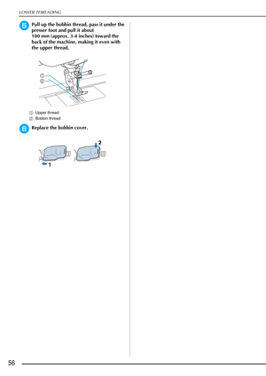 Page 58LOWER THREADING
56
ePull up the bobbin thread, pass it under the 
presser foot and pull it about 
100 mm (approx. 3-4 inches) toward the 
back of the machine, making it even with 
the upper thread.
aUpper thread
b Bobbin thread
fReplace the bobbin cover. 