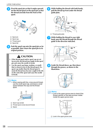 Page 60UPPER THREADING
58
dPivot the spool pin so that it angles upward. 
Set the thread spool on the spool pin so that 
the thread unwinds from the front of the 
spool.
aSpool pin
b Spool cap
c Thread spool
d Spool felt
ePush the spool cap onto the spool pin as far 
as possible, then return the spool pin to its 
original position.
fWhile holding the thread with both hands, 
pull the thread up from under the thread 
guide plate.
aThread guide plate
gWhile holding the thread in your right 
hand, pass the thread...