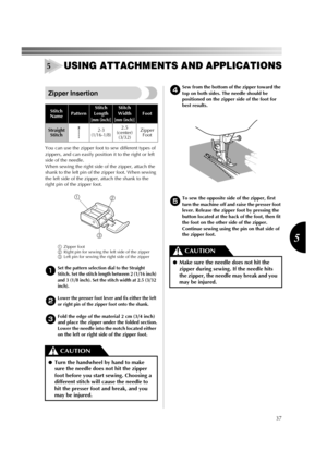 Page 3937
5
USING ATTACHMENTS AND APPLICATIONS
Zipper Insertion
You can use the zipper foot to sew different types of 
zippers, and can easily position it to the right or left 
side of the needle. 
When sewing the right side of the zipper, attach the 
shank to the left pin of the zipper foot. When sewing 
the left side of the zipper, attach the shank to the 
right pin of the zipper foot. 
1Zipper foot
2Right pin for sewing the left side of the zipper
3Left pin for sewing the right side of the zipper
1
Set the...