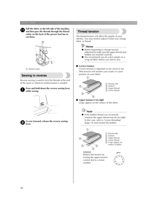 Page 30SEWING BASICS ————————————————————————————————————————————————————————
28
kPull the fabric to the left side of the machine, 
and then pass the threads through the thread 
cutter on the back of the presser foot bar to 
cut them.
aThread cutter
Sewing in reverse
Reverse sewing is used to lock the threads at the end 
of the seam or wherever reinforcement is needed.
aPress and hold down the reverse sewing lever 
while sewing.
bTo sew forward, release the reverse sewing 
lever.
Thread tension
The thread...