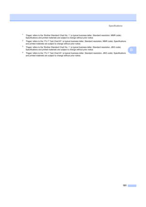 Page 161Specifications151
D
1‘Pages’ refers to the ‘Brother Standard Chart No. 1’ (a  typical business letter, Standard resolution, MMR code). 
Specifications and printed materials ar e subject to change without prior notice.
2‘Pages’ refers to the ‘ITU-T Test Chart #1’ (a typical bu siness letter, Standard resolution, MMR code). Specifications 
and printed materials are subject to change without prior notice.
3‘Pages’ refers to the ‘Brother Standard Chart No. 1’ (a typical business letter, Sta ndard resolution,...