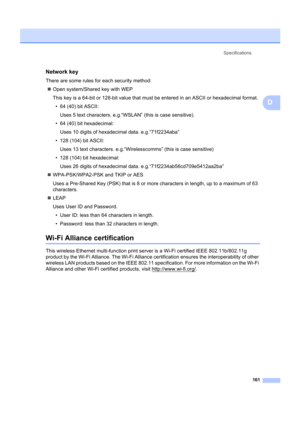 Page 171Specifications161
D
Network keyD
There are some rules for  each security method:
„ Open system/Shared key with WEP
This key is a 64-bit or 128-bit value that must be entered in an ASCII or hexadecimal format.
• 64 (40) bit ASCII: Uses 5 text characters. e.g.“WSL AN” (this is case sensitive).
• 64 (40) bit hexadecimal:
Uses 10 digits of hexadec imal data. e.g.“71f2234aba”
• 128 (104) bit ASCII: Uses 13 text characters. e.g.“Wirel esscomms” (this is case sensitive)
• 128 (104) bit hexadecimal: Uses 26...