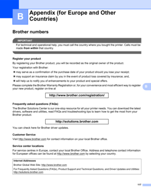 Page 125117
B
B
Brother numbersB
IMPORTANT
For technical and operational help, you must call the country where you bought the printer. Calls must be 
made from within that country.
 
Register your productB
By registering your Brother product, you will be recorded as the original owner of the product.
Your registration with Brother:
„may serve as a confirmation of the purchase date of your product should you lose your receipt;
„may support an insurance claim by you in the event of product loss covered by...