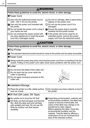 Page 6Introduction4
Follow these guidelines to avoid fire, electric shock, or other damage.
Power Cord 
Use only the authorized power source 
(220 - 240 V AC) for the printer.
Use only the power cord included with 
the printer.
Do not handle the power cord or plug if 
your hands are wet.
Do not overload the power socket with 
too many appliances or insert the power 
cord into a damaged socket.Do not cut, damage, alter or place heavy 
objects on the power cord.
Do not use the power cord if it is 
damaged....