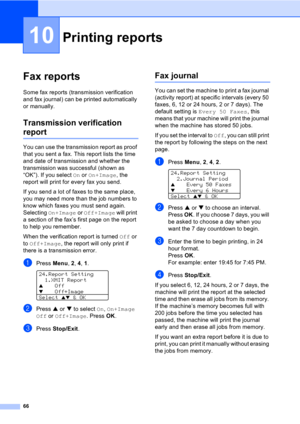 Page 7666
10
Fax reports10
Some fax reports (transmission verification 
and fax journal) can be printed automatically 
or manually.
Transmission verification 
report10
You can use the transmission report as proof 
that you sent a fax. This report lists the time 
and date of transmission and whether the 
transmission was successful (shown as 
“OK”). If you select On or On+Image, the 
report will print for every fax you send.
If you send a lot of faxes to the same place, 
you may need more than the job numbers to...