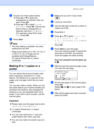 Page 85Making copies
75
12
fChoose one of the options below:
„Press a or b to select the 
enlargement or reduction ratio you 
want. Press OK.
„Press a or b to select Custom 
(25-400%). Press OK. Use the dial 
pad to enter an enlargement or 
reduction ratio from 25% to 400%. 
(For example, press 5 3 to enter 
53%.) Press OK.
gPress Start.
Note
• The Auto setting is available only when 
loading from the ADF.
• Page Layout Options 2 in 1(P), 2 in 1(L), 4 
in 1(P), 4 in 1(L) or Poster are not 
available with...