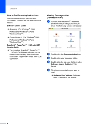 Page 12
Chapter 1
4
How to find Scanning instructions1
There are several ways you can scan 
documents. You can find the instructions as 
follows:
Software User’s Guide „ Scanning    (For Windows
® 2000 
Professional/Windows
® XP and 
Windows Vista™)
„ ControlCenter3    (For Windows
® 2000 
Professional/Windows
® XP and 
Windows Vista™)
ScanSoft™ PaperPort™ 11SE with OCR 
How-to-Guide „ The complete ScanSoft™ PaperPort™ 
11SE with OCR How-to-Guides can be 
viewed from the Help Selection in the 
ScanSoft™...