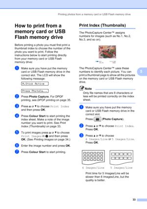 Page 41
Printing photos from a memory card or USB Flash memory drive33
5
How to print from a 
memory card or USB 
Flash memory drive
5
Before printing a photo you must first print a 
thumbnail index to choose the number of the 
photo you want to print. Follow the 
instructions below to start printing directly 
from your memory card or USB Flash 
memory drive:
aMake sure you have put the memory 
card or USB Flash memory drive in the 
correct slot. The LCD will show the 
following message:
 
M.Stick Active...