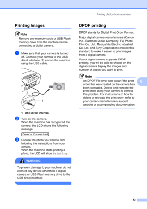 Page 51
Printing photos from a camera43
6
Printing Images6
Note
Remove any memory cards or USB Flash 
memory drive from the machine before 
connecting a digital camera.
 
aMake sure that your camera is turned 
off. Connect your camera to the USB 
direct interface (1) port on the machine 
using the USB cable.
 
1 USB direct interface
bTurn on the camera.
When the machine has recognized the 
camera, the LCD shows the following 
message:
 
Camera Connected
cChoose the photo you want to print 
following the...