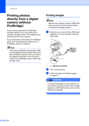 Page 52
Chapter 6
44
Printing photos 
directly from a digital 
camera (without 
PictBridge)
6
If your camera supports the USB Mass 
Storage standard, you can connect your 
camera in storage mode. This enables you to 
print photos from your camera.
If you would like to print photos in PictBridge 
mode, see  Printing photos directly from a 
PictBridge camera  on page 42.
Note
The name, availability and operation differ 
among digital cameras. Please refer to the 
documentation supplied with your camera 
for...