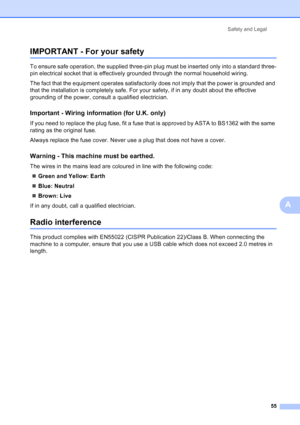 Page 63
Safety and Legal55
A
IMPORTANT - For your safetyA
To ensure safe operation, the supplied three-pin plug must be inserted only into a standard three-
pin electrical socket that is effectively grounded through the normal household wiring.
The fact that the equipment operates satisfactorily does not imply that the power is grounded and 
that the installation is completely safe. For your safety, if in any doubt about the effective 
grounding of the power, consult a qualified electrician.
Important - Wiring...