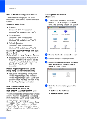 Page 12
Chapter 1
4
How to find Scanning instructions1
There are several ways you can scan 
documents. You can find the instructions as 
follows:
Software User’s Guide „ Scanning 
(Windows
® 2000 Professional/
Windows
® XP and Windows Vista®)
„ ControlCenter3 
(Windows
® 2000 Professional/
Windows
® XP and Windows Vista®)
„ Network Scanning  
(Windows
® 2000 Professional/
Windows
® XP and Windows Vista®)
ScanSoft™ PaperPort™ 11SE with OCR 
How-to-Guide  
(Not available in Hong Kong and Taiwan)
„ The complete...