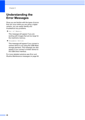 Page 54
Chapter 6
46
Understanding the 
Error Messages
6
Once you are familiar with the types of errors 
that can occur while you are using a digital 
camera, you can easily identify and 
troubleshoot any problems. „ Out of Memory
This message will appear if you are 
working with images that are too large for 
the machines memory.
„ Unusable Device
This message will appear if you connect a 
camera which is not using the USB Mass 
storage standard. This message can also 
appear if you connect a broken device to...