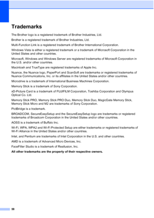 Page 66
58
TrademarksA
The Brother logo is a registered trademark of Brother Industries, Ltd.
Brother is a registered trademark of Brother Industries, Ltd.
Multi-Function Link is a registered trademark of Brother International Corporation.
Windows Vista is either a registered trademark or a trademark of Microsoft Corporation in the 
United States and other countries.
Microsoft, Windows and Windows Server are registered trademarks of Microsoft Corporation in 
the U.S. and/or other countries.
Macintosh and...
