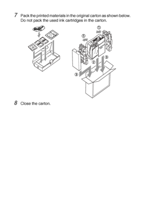 Page 755 - 17   TROUBLESHOOTING AND ROUTINE MAINTENANCE
7Pack the printed materials in the original carton as shown below. 
Do not pack the used ink cartridges in the carton.
8Close the carton.
Downloaded from ManualsPrinter.com Manuals 