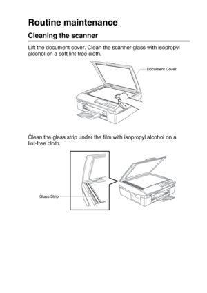 Page 76TROUBLESHOOTING AND ROUTINE MAINTENANCE   5 - 18
Routine maintenance
Cleaning the scanner
Lift the document cover. Clean the scanner glass with isopropyl 
alcohol on a soft lint-free cloth.
Clean the glass strip under the film with isopropyl alcohol on a 
lint-free cloth.
Document Cover
Glass Strip
Downloaded from ManualsPrinter.com Manuals 