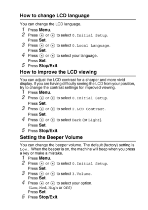 Page 75TROUBLESHOOTING AND ROUTINE MAINTENANCE   6 - 10
How to change LCD language
You can change the LCD language.
1Press Menu.
2Press   or   to select 0.Initial Setup.
Press 
Set.
3Press   or   to select 0.Local Language.
Press 
Set.
4Press   or   to select your language.
Press 
Set.
5Press Stop/Exit.
How to improve the LCD viewing
You can adjust the LCD contrast for a sharper and more vivid 
display. If you are having difficulty seeing the LCD from your position, 
try to change the contrast settings for...