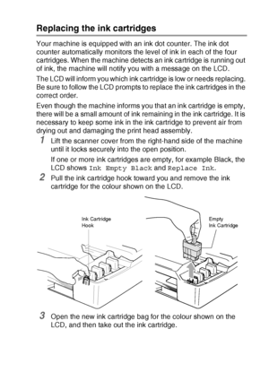 Page 87TROUBLESHOOTING AND ROUTINE MAINTENANCE   6 - 22
Replacing the ink cartridges
Your machine is equipped with an ink dot counter. The ink dot 
counter automatically monitors the level of ink in each of the four 
cartridges. When the machine detects an ink cartridge is running out 
of ink, the machine will notify you with a message on the LCD.
The LCD will inform you which ink cartridge is low or needs replacing. 
Be sure to follow the LCD prompts to replace the ink cartridges in the 
correct order.
Even...