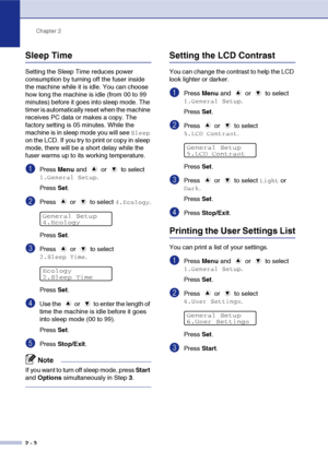 Page 20
Chapter 2
2 - 3
Sleep Time
Setting the Sleep Time reduces power 
consumption by turning off the fuser inside 
the machine while it is idle. You can choose 
how long the machine is idle (from 00 to 99 
minutes) before it goes into sleep mode. The 
timer is automatically reset when the machine 
receives PC data or makes a copy. The 
factory setting is 05 minutes. While the 
machine is in sleep mode you will see 
Sleep 
on the LCD. If you try to print or copy in sleep 
mode, there will be a short delay...
