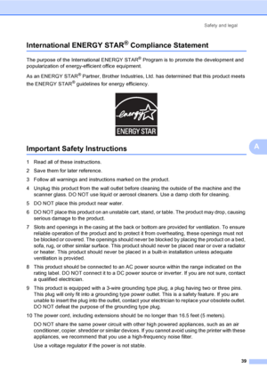 Page 45Safety and legal
39
A
International ENERGY STAR® Compliance StatementA
The purpose of the International ENERGY STAR® Program is to promote the development and 
popularization of energy-efficient office equipment.
As an ENERGY STAR
® Partner, Brother Industries, Ltd. has determined that this product meets 
the ENERGY STAR
® guidelines for energy efficiency.
 
Important Safety InstructionsA
1 Read all of these instructions.
2 Save them for later reference.
3 Follow all warnings and instructions marked on...