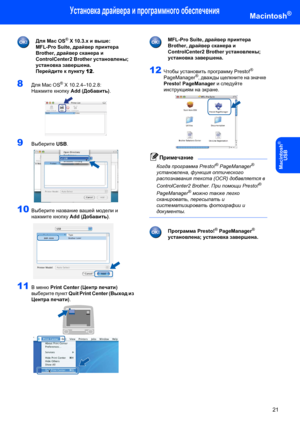 Page 23Установка драйвера и программного обеспечения
21
Macintosh®
Macintosh
®
USB
 
Для Mac OS® X 10.3.x и выше:
MFL-Pro Suite, драйвер принтера 
Brother, драйвер сканера и 
ControlCenter2 Brother установлены; 
установка завершена.
Перейдите к пункту 12.
8Для Mac OS® X 10.2.4–10.2.8:
Нажмите кнопку Add (Добавить).
 
9Выберите USB. 
10Выберите название вашей модели и 
нажмите кнопку Add (Добавить).
 
11В меню Print Center (Центр печати) 
выберите пункт Quit Print Center (Выход из 
Центра печати).
 
 
MFL-Pro...