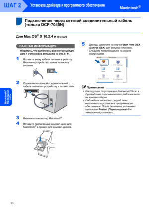 Page 24Установка драйвера и программного обеспечения
22
ШАГ 2Macintosh®
Macintosh
®
Пpoводнaя 
сeть
 
 4Подключение через сетевой соединительный кабель 
(только DCP-7045N)
Для Mac OS® X 10.2.4 и выше
ВАЖНАЯ ИНФОРМАЦИЯ
Убедитесь, что выполнены все инструкции для 
шага 1 
Установка аппарата на стр. 8–11.
1Вставьте вилку кабеля питания в розетку. 
Включите устройство, нажав на кнопку 
питания.
 
2Подключите сетевой соединительный 
кабель сначала к устройству и затем к сети.
 
3Включите компьютер Macintosh®....