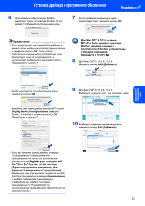 Page 25Установка драйвера и программного обеспечения
23
Macintosh®
Macintosh
®
Пpoводнaя 
сeть
6Программное обеспечение Brother 
выполнит поиск устройства Brother. В это 
время отображается следующий экран. 
 
Примечание
•Если устройство настроено для работы в 
вашей сети, выберите устройство из списка 
и нажмите кнопку OK. Если к сети 
подключено только одно устройство, это 
диалоговое окно не открывается, а 
устройство выбирается автоматически. 
Перейдите к пункту 7. 
 
•Когда откроется это диалоговое окно,...