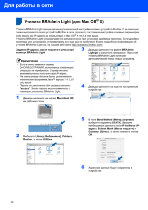 Page 28Для работы в сети
26
 
 2Утилита BRAdmin Light (для Mac OS® X)
Утилита BRAdmin Light предназначена для начальной настройки сетевых устройств Brother. С ее помощью 
также выполняется поиск устройств Brother в сети, просмотр состояния и настройка основных параметров 
сети (таких как IP-адрес) на компьютере с Mac OS
® X 10.2.4 или выше.
Утилита BRAdmin Light устанавливается автоматически при установке драйвера принтера. Если драйвер 
принтера уже установлен, устанавливать его еще раз не требуется. Более...