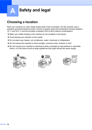 Page 42
34
A
Choosing a locationA
Place your machine on a flat, stable surface that is free of vibration. Put the machine near a 
standard, grounded electrical socket. Choose a location where the temperature remains between 
10 ° C and 32.5 ° C and the humidity is between 20% to 80% (without condensation).
„ Make sure cables leading to the mach ine do not constitute a trip hazard.
„ Avoid placing your machine on the carpet.
„ Do not place near heaters, air conditio ners, water, chemicals or refrigerators.
„ Do...