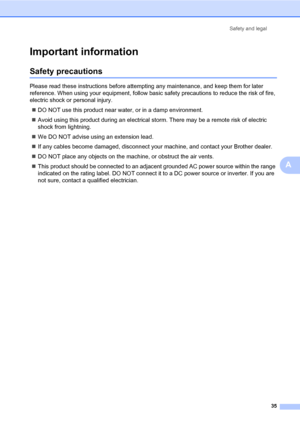 Page 43
Safety and legal35
A
Important informationA
Safety precautionsA
Please read these instructions before attempti ng any maintenance, and keep them for later 
reference. When using your equipm ent, follow basic safety precautions to reduce the risk of fire, 
electric shock or personal injury.
„ DO NOT use this product near wa ter, or in a damp environment.
„ Avoid using this product during an electrical st orm. There may be a remote risk of electric 
shock from lightning.
„ We DO NOT advise using an...