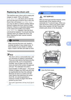 Page 81
Troubleshooting and routine maintenance73
B
Replacing the drum unitB
The machine uses a drum unit to create print 
images on paper. If the LCD shows 
Drum End Soon, the drum unit is near the 
end of its life and it is time to buy a new one.  
Even if the LCD shows  Drum End Soon, 
you may be able to continue printing without 
having to replace the drum unit for a while. 
However, if there is a noticeable deterioration 
in the output print quality (even before 
Drum End Soon  appears), then the drum...