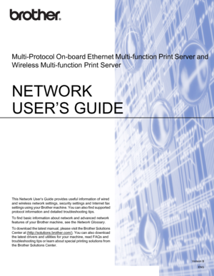 Page 1NETWORK 
USER’S GUIDE
Multi-Protocol On-board Ethernet Multi-function Print Server and 
Wireless Multi-function Print Server
 
This Network User’s Guide provides useful information of wired 
and wireless network settings, security settings and Internet fax 
settings using your Brother machine. You can also find supported 
protocol information and detailed troubleshooting tips.
To find basic information about network and advanced network 
features of your Brother machine, see the Network Glossary.
To...