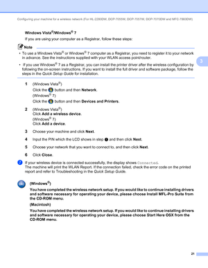 Page 26Configuring your machine for a wireless network (For HL-2280DW, DCP-7055W, DCP-7057W, DCP-7070DW and MFC-7860DW) 
21
3
Windows Vista®/Windows®73
If you are using your computer as a Registrar, follow these steps:
Note
• To use a Windows Vista® or Windows®7 computer as a Registrar, you need to register it to your network 
in advance. See the instructions supplied with your WLAN access point/router.
•  If you use Windows
®7 as a Registrar, you can install the printer driver after the wireless configuration...