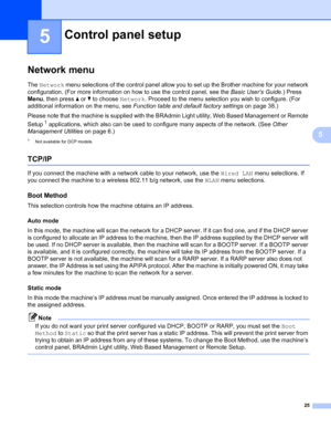 Page 3025
5
5
Network menu5
The Network menu selections of the control panel allow you to set up the Brother machine for your network 
configuration. (For more information on how to use the control panel, see the Basic User’s Guide.) Press 
Menu, then press a or b to choose Network. Proceed to the menu selection you wish to configure. (For 
additional information on the menu, see Function table and default factory settings on page 38.)
Please note that the machine is supplied with the BRAdmin Light utility, Web...