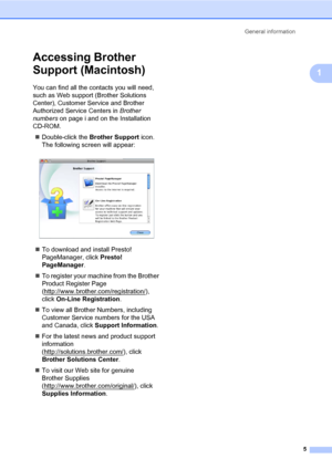 Page 19General information
5
1
Accessing Brother 
Support (Macintosh)
1
You can find all the contacts you will need, 
such as Web support (Brother Solutions 
Center), Customer Service and Brother 
Authorized Service Centers in Brother 
numbers on page i and on the Installation 
CD-ROM.
Double-click the Brother Support icon. 
The following screen will appear:
 
To download and install Presto! 
PageManager, click Presto! 
PageManager.
To register your machine from the Brother 
Product Register Page...