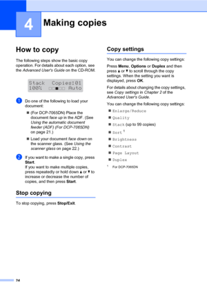 Page 3824
4
How to copy4
The following steps show the basic copy 
operation. For details about each option, see 
the Advanced Users Guide on the CD-ROM.
 
aDo one of the following to load your 
document:
(For DCP-7065DN) Place the 
document face up in the ADF. (See 
Using the automatic document 
feeder (ADF) (For DCP-7065DN) 
on page 21.)
Load your document face down on 
the scanner glass. (See Using the 
scanner glass on page 22.)
bIf you want to make a single copy, press 
Start.
If you want to make multiple...