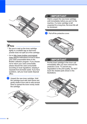 Page 4632
 
 
Note
• Be sure to seal up the toner cartridge 
tightly in a suitable bag so that toner 
powder does not spill out of the cartridge.
• Go to http://www.brother.com/original/
index.html for instructions on how to return 
your used consumable items to the 
Brother collection program. If you choose 
not to return your used consumable, 
please discard the used consumable 
according to local regulations, keeping it 
separate from domestic waste. If you have 
questions, call your local waste disposal...