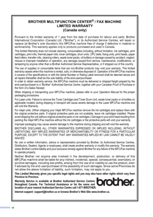 Page 8vi
BROTHER MULTIFUNCTION CENTER® / FAX MACHINE
LIMITED WARRANTY 
(Canada only)
Pursuant to the limited warranty of 1 year from the date of purchase for labour and parts, Brother
International Corporation (Canada) Ltd. (“Brother”), or its Authorized Service Centres, will repair or
replace (at Brother’s sole discretion) this MFC/Fax machine free of charge if defective in material or
workmanship. This warranty applies only to products purchased and used in Canada.
This limited Warranty does not include...