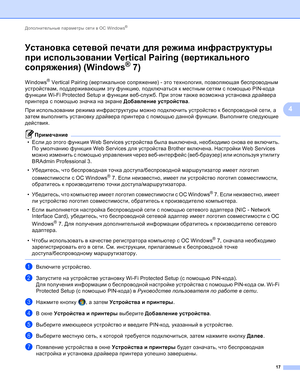 Page 104Дополнительные параметры сети в ОС Windows® 
17
4
Установка сетевой печати для режима инфраструктуры 
при использовании Vertical Pairing (вертикального 
сопряжения) (Windows
® 7)4
Windows® Vertical Pairing (вертикальное сопряжение) - это технология, позволяющая беспроводным 
устройствам, поддерживающим эту функцию, подключаться к местным сетям с помощью PIN-кода 
функции Wi-Fi Protected Setup и функции веб-служб. При этом также возможна установка драйвера 
принтера с помощью значка на экране Добавление...