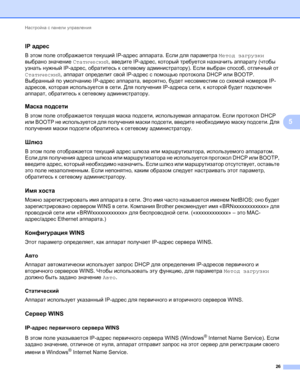 Page 31Настройка с панели управления 
26
5
IP адрес5
В этом поле отображается текущий IP-адрес аппарата. Если для параметра Метод загрузки 
выбрано значение Статический, введите IP-адрес, который требуется назначить аппарату (чтобы 
узнать нужный IP-адрес, обратитесь к сетевому администратору). Если выбран способ, отличный от 
Статический, аппарат определит свой IP-адрес с помощью протокола DHCP или BOOTP. 
Выбранный по умолчанию IP-адрес аппарата, вероятно, будет несовместим
 со схемой номеров IP-
адресов,...