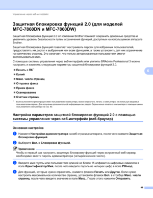 Page 54Управление через веб-интерфейс 
49
6
Защитная блокировка функций2.0 (для моделей 
MFC-7860DN и MFC-7860DW)
6
Защитная блокировка функций 2.0 от компании Brother поможет сохранить денежные средства и 
увеличить уровень безопасности путем ограничения функций, доступных на используемом аппарате 
Brother.
Защитная блокировка функций позволяет настраивать пароли для избранных пользователей, 
предоставлять им доступ к выбранным или всем функциям, а также установить для них ограничение 
на количество страниц....