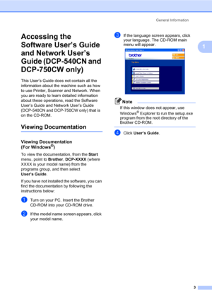 Page 11General Information
3
1
Accessing the 
Software User’s Guide 
and Network User’s 
Guide (DCP-540CN and 
DCP-750CW only)
1
This User’s Guide does not contain all the 
information about the machine such as how 
to use Printer, Scanner and Network. When 
you are ready to learn detailed information 
about these operations, read the Software 
User’s Guide and Network User’s Guide 
(DCP-540CN and DCP-750CW only) that is 
on the CD-ROM.
Viewing Documentation1
Viewing Documentation 
(For Windows®)1
To view the...