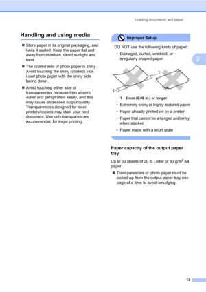 Page 21Loading documents and paper
13
2
Handling and using media2
„Store paper in its original packaging, and 
keep it sealed. Keep the paper flat and 
away from moisture, direct sunlight and 
heat.
„The coated side of photo paper is shiny. 
Avoid touching the shiny (coated) side. 
Load photo paper with the shiny side 
facing down.
„Avoid touching either side of 
transparencies because they absorb 
water and perspiration easily, and this 
may cause decreased output quality. 
Transparencies designed for laser...