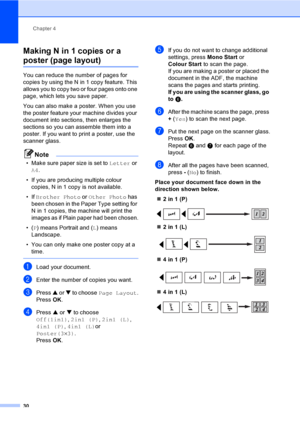 Page 38Chapter 4
30
Making N in 1 copies or a 
poster (page layout) 4
You can reduce the number of pages for 
copies by using the N in 1 copy feature. This 
allows you to copy two or four pages onto one 
page, which lets you save paper.
You can also make a poster. When you use 
the poster feature your machine divides your 
document into sections, then enlarges the 
sections so you can assemble them into a 
poster. If you want to print a poster, use the 
scanner glass.
Note
• Make sure paper size is set to...