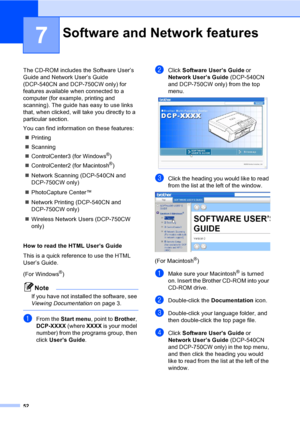 Page 6052
7
The CD-ROM includes the Software User’s 
Guide and Network User’s Guide 
(DCP-540CN and DCP-750CW only) for 
features available when connected to a 
computer (for example, printing and 
scanning). The guide has easy to use links 
that, when clicked, will take you directly to a 
particular section.
You can find information on these features:
„Printing
„Scanning
„ControlCenter3 (for Windows
®)
„ControlCenter2 (for Macintosh
®)
„Network Scanning (DCP-540CN and 
DCP-750CW only)
„PhotoCapture Center™...