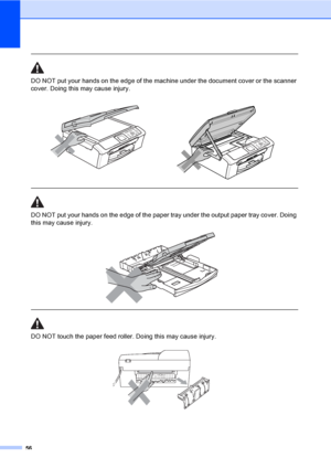 Page 6456
 
DO NOT put your hands on the edge of the machine under the document cover or the scanner 
cover. Doing this may cause injury.
  
DO NOT put your hands on the edge of the paper tray under the output paper tray cover. Doing 
this may cause injury.
 
 
 
DO NOT touch the paper feed roller. Doing this may cause injury.
   
 