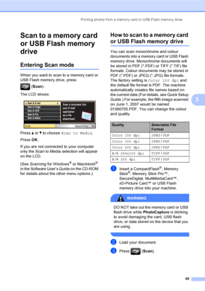 Page 53
Printing photos from a memory card or USB Flash memory drive45
5
Scan to a memory card 
or USB Flash memory 
drive
5
Entering Scan mode5
When you want to scan to a memory card or 
USB Flash memory drive, press (Scan ).
The LCD shows:
 
Press  a or  b to choose  Scan to Media .
Press  OK.
If you are not connected to your computer 
only the Scan to Media selection will appear 
on the LCD.
(See  Scanning  for Windows
® or Macintosh® 
in the Software User’s Guide on the CD-ROM 
for details about the other...