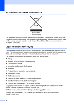 Page 68
60
EU Directive 2002/96/EC and EN50419A
 
This equipment is marked with the above recycling symbol. It means that at the end of the life of 
the equipment you must dispose of it separately at an appropriate collection point and not place 
it in the normal domestic unsorted waste stream . This will benefit the environment for all. 
(European Union only)
Legal limitations for copyingA
It is an offence to make reproductions of certain items or documents with the intent to commit 
fraud. This memorandum is...