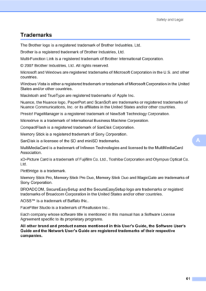 Page 69
Safety and Legal61
A
TrademarksA
The Brother logo is a registered trademark of Brother Industries, Ltd.
Brother is a registered trademark of Brother Industries, Ltd.
Multi-Function Link is a registered trademark of Brother International Corporation.
© 2007 Brother Industries, Ltd. All rights reserved.
Microsoft and Windows are registered trademarks  of Microsoft Corporation in the U.S. and other 
countries.
Windows Vista is either a registered trademark or  trademark of Microsoft Corporation in the...