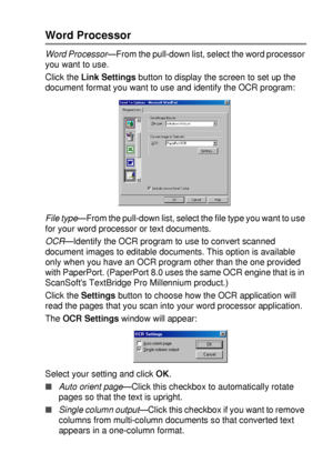 Page 153USING THE BROTHER CONTROL CENTER (FOR WINDOWS® 95/98/98SE/ME/2000 PROFESSIONAL AND WINDOWS NT® WS 4.0) 9 - 13
Word Processor
Word Processor—From the pull-down list, select the word processor 
you want to use.
Click the Link Settings button to display the screen to set up the 
document format you want to use and identify the OCR program:
File type
—From the pull-down list, select the file type you want to use 
for your word processor or text documents.
OCR—Identify the OCR program to use to convert...